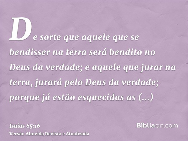 De sorte que aquele que se bendisser na terra será bendito no Deus da verdade; e aquele que jurar na terra, jurará pelo Deus da verdade; porque já estão esqueci