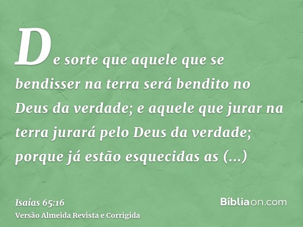 De sorte que aquele que se bendisser na terra será bendito no Deus da verdade; e aquele que jurar na terra jurará pelo Deus da verdade; porque já estão esquecid