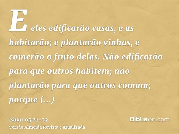 E eles edificarão casas, e as habitarão; e plantarão vinhas, e comerão o fruto delas.Não edificarão para que outros habitem; não plantarão para que outros comam