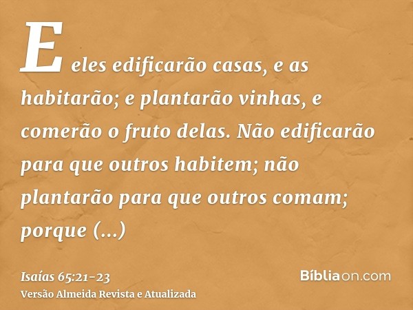 E eles edificarão casas, e as habitarão; e plantarão vinhas, e comerão o fruto delas.Não edificarão para que outros habitem; não plantarão para que outros comam