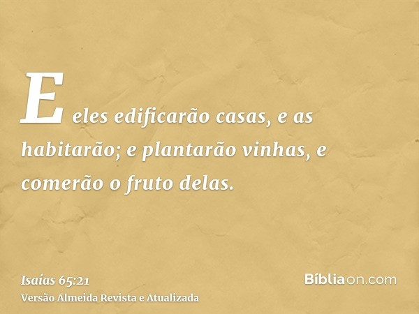 E eles edificarão casas, e as habitarão; e plantarão vinhas, e comerão o fruto delas.