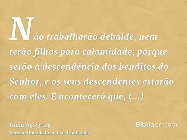 Não trabalharão debalde, nem terão filhos para calamidade; porque serão a descendência dos benditos do Senhor, e os seus descendentes estarão com eles.E acontec