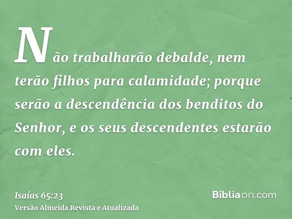 Não trabalharão debalde, nem terão filhos para calamidade; porque serão a descendência dos benditos do Senhor, e os seus descendentes estarão com eles.