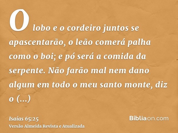 O lobo e o cordeiro juntos se apascentarão, o leão comerá palha como o boi; e pó será a comida da serpente. Não farão mal nem dano algum em todo o meu santo mon