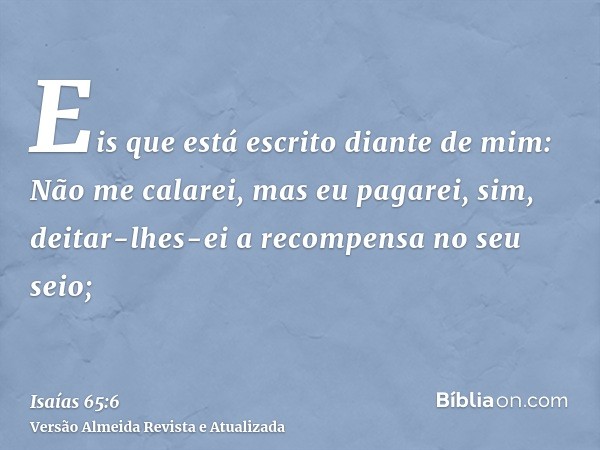 Eis que está escrito diante de mim: Não me calarei, mas eu pagarei, sim, deitar-lhes-ei a recompensa no seu seio;