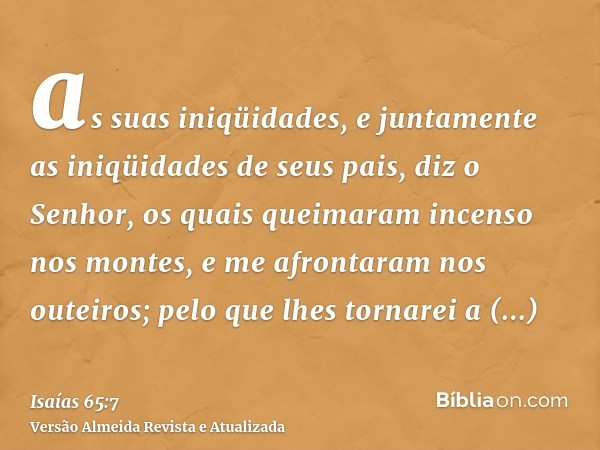 as suas iniqüidades, e juntamente as iniqüidades de seus pais, diz o Senhor, os quais queimaram incenso nos montes, e me afrontaram nos outeiros; pelo que lhes 