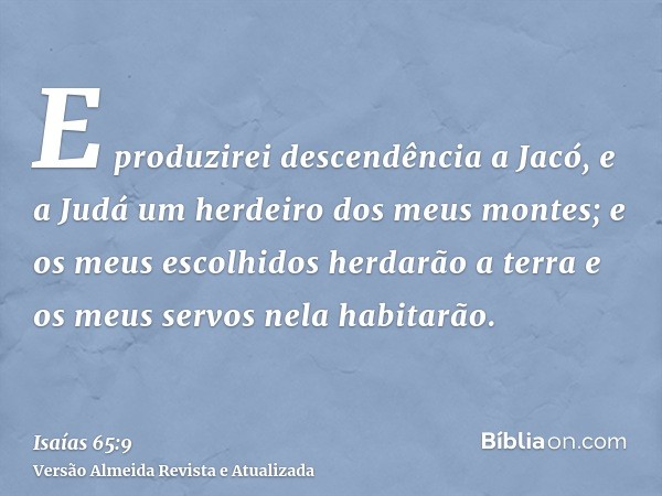 E produzirei descendência a Jacó, e a Judá um herdeiro dos meus montes; e os meus escolhidos herdarão a terra e os meus servos nela habitarão.