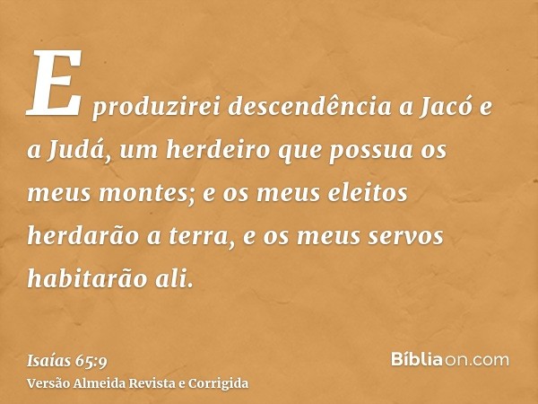 E produzirei descendência a Jacó e a Judá, um herdeiro que possua os meus montes; e os meus eleitos herdarão a terra, e os meus servos habitarão ali.