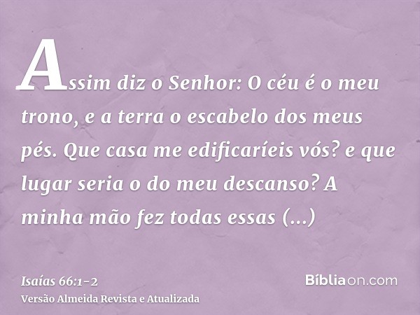 Assim diz o Senhor: O céu é o meu trono, e a terra o escabelo dos meus pés. Que casa me edificaríeis vós? e que lugar seria o do meu descanso?A minha mão fez to