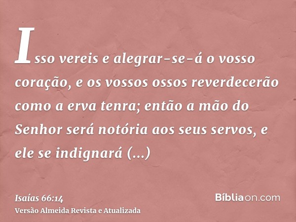 Isso vereis e alegrar-se-á o vosso coração, e os vossos ossos reverdecerão como a erva tenra; então a mão do Senhor será notória aos seus servos, e ele se indig