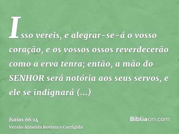 Isso vereis, e alegrar-se-á o vosso coração, e os vossos ossos reverdecerão como a erva tenra; então, a mão do SENHOR será notória aos seus servos, e ele se ind