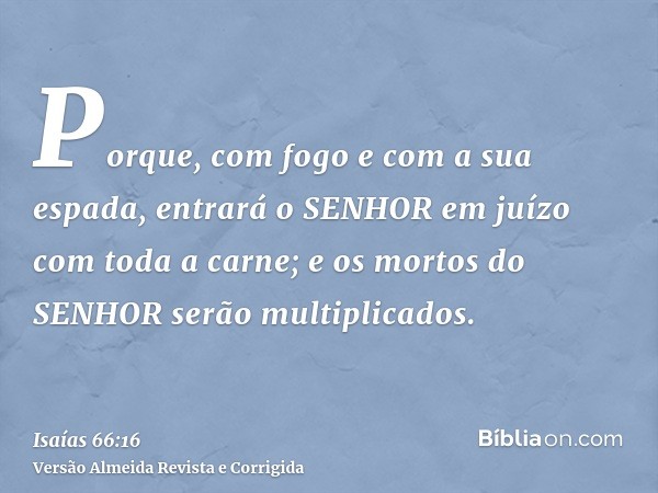 Porque, com fogo e com a sua espada, entrará o SENHOR em juízo com toda a carne; e os mortos do SENHOR serão multiplicados.