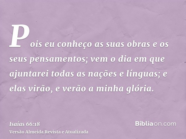 Pois eu conheço as suas obras e os seus pensamentos; vem o dia em que ajuntarei todas as nações e línguas; e elas virão, e verão a minha glória.