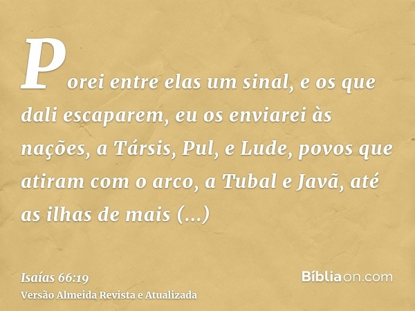 Porei entre elas um sinal, e os que dali escaparem, eu os enviarei às nações, a Társis, Pul, e Lude, povos que atiram com o arco, a Tubal e Javã, até as ilhas d