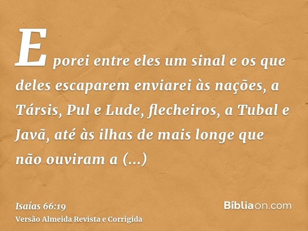 E porei entre eles um sinal e os que deles escaparem enviarei às nações, a Társis, Pul e Lude, flecheiros, a Tubal e Javã, até às ilhas de mais longe que não ou