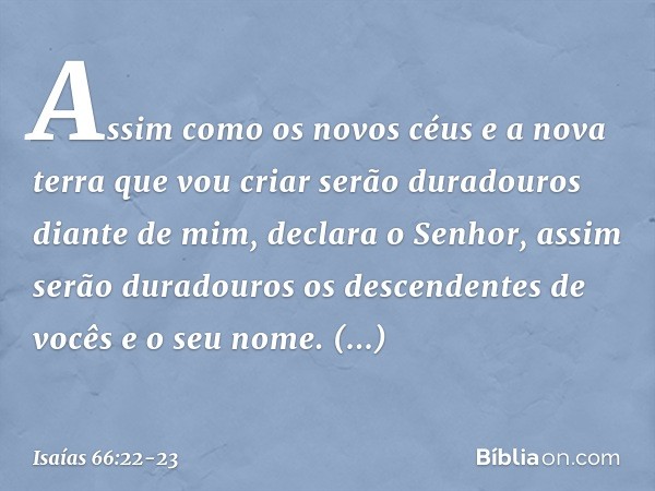 "Assim como os novos céus e a nova terra que vou criar serão duradouros diante de mim", declara o Senhor, "assim serão dura­douros os descendentes de vocês e o 