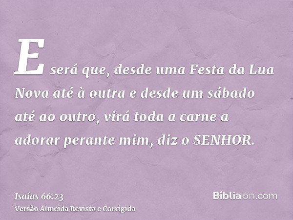 E será que, desde uma Festa da Lua Nova até à outra e desde um sábado até ao outro, virá toda a carne a adorar perante mim, diz o SENHOR.