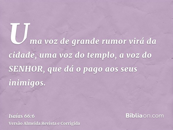 Uma voz de grande rumor virá da cidade, uma voz do templo, a voz do SENHOR, que dá o pago aos seus inimigos.