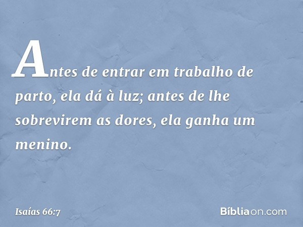 "Antes de entrar em trabalho de parto,
ela dá à luz;
antes de lhe sobrevirem as dores,
ela ganha um menino. -- Isaías 66:7