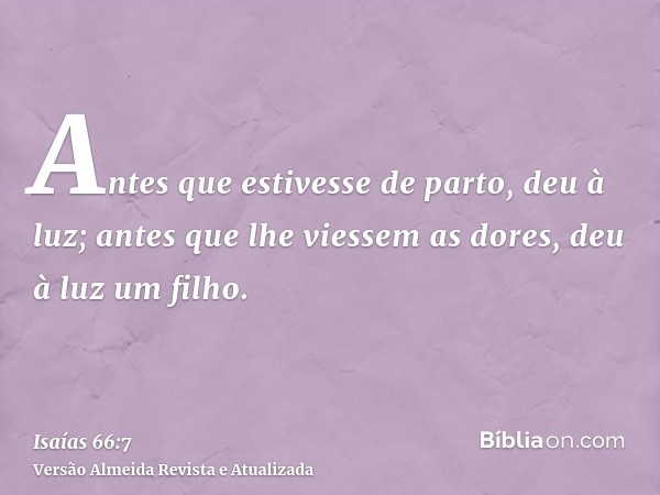 Antes que estivesse de parto, deu à luz; antes que lhe viessem as dores, deu à luz um filho.