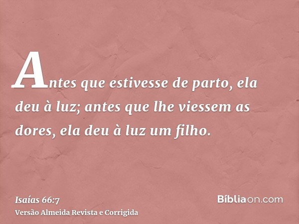 Antes que estivesse de parto, ela deu à luz; antes que lhe viessem as dores, ela deu à luz um filho.