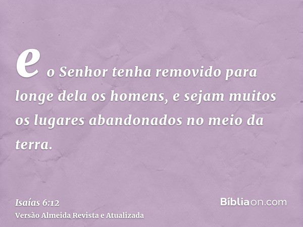 e o Senhor tenha removido para longe dela os homens, e sejam muitos os lugares abandonados no meio da terra.