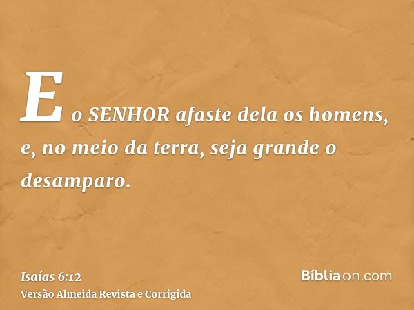 E o SENHOR afaste dela os homens, e, no meio da terra, seja grande o desamparo.