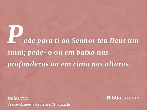 Pede para ti ao Senhor teu Deus um sinal; pede-o ou em baixo nas profundezas ou em cima nas alturas.