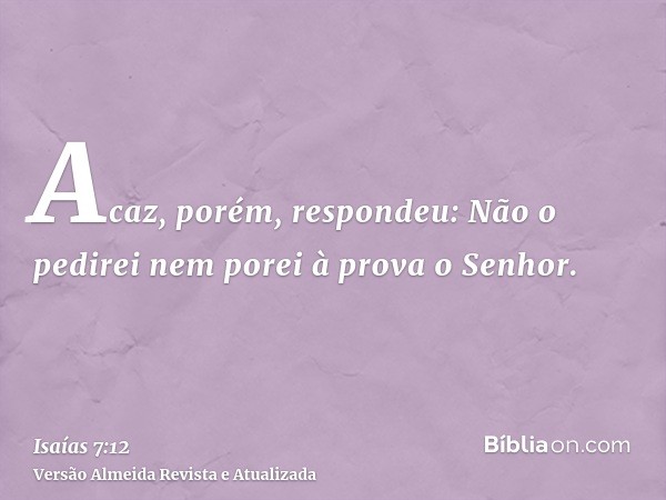 Acaz, porém, respondeu: Não o pedirei nem porei à prova o Senhor.