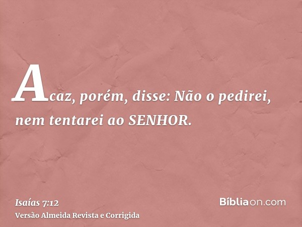 Acaz, porém, disse: Não o pedirei, nem tentarei ao SENHOR.