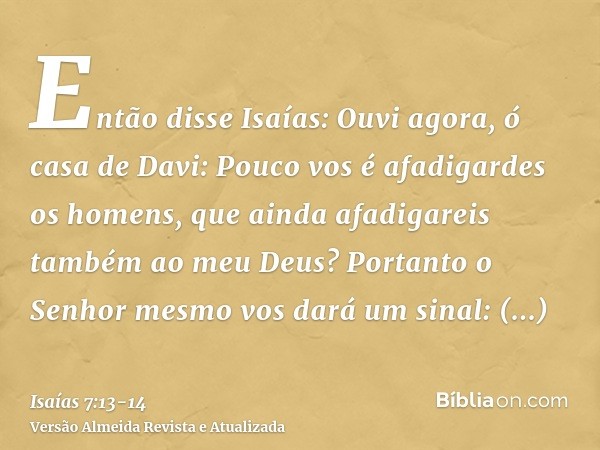 Então disse Isaías: Ouvi agora, ó casa de Davi: Pouco vos é afadigardes os homens, que ainda afadigareis também ao meu Deus?Portanto o Senhor mesmo vos dará um 