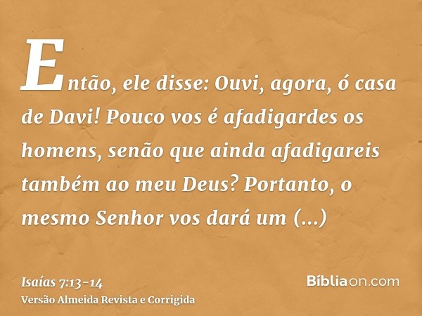 Então, ele disse: Ouvi, agora, ó casa de Davi! Pouco vos é afadigardes os homens, senão que ainda afadigareis também ao meu Deus?Portanto, o mesmo Senhor vos da