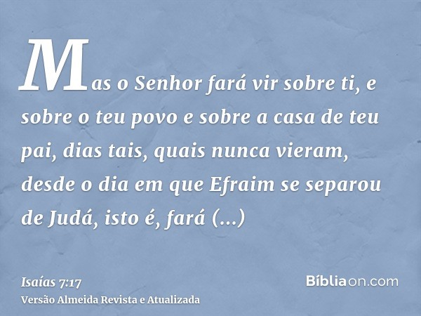 Mas o Senhor fará vir sobre ti, e sobre o teu povo e sobre a casa de teu pai, dias tais, quais nunca vieram, desde o dia em que Efraim se separou de Judá, isto 