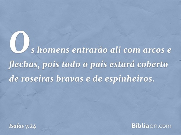 Os homens entrarão ali com arcos e flechas, pois todo o país estará coberto de roseiras bravas e de espinheiros. -- Isaías 7:24