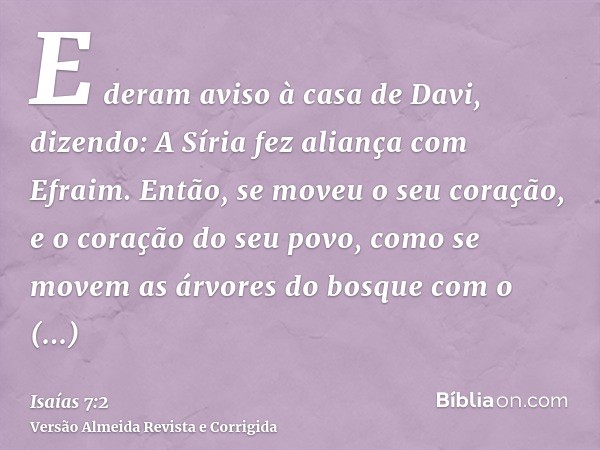 E deram aviso à casa de Davi, dizendo: A Síria fez aliança com Efraim. Então, se moveu o seu coração, e o coração do seu povo, como se movem as árvores do bosqu