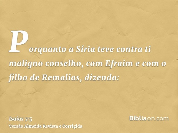 Porquanto a Síria teve contra ti maligno conselho, com Efraim e com o filho de Remalias, dizendo:
