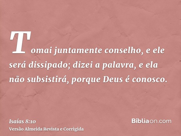 Tomai juntamente conselho, e ele será dissipado; dizei a palavra, e ela não subsistirá, porque Deus é conosco.