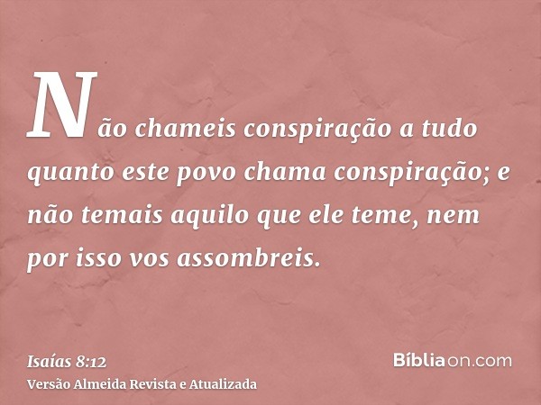 Não chameis conspiração a tudo quanto este povo chama conspiração; e não temais aquilo que ele teme, nem por isso vos assombreis.