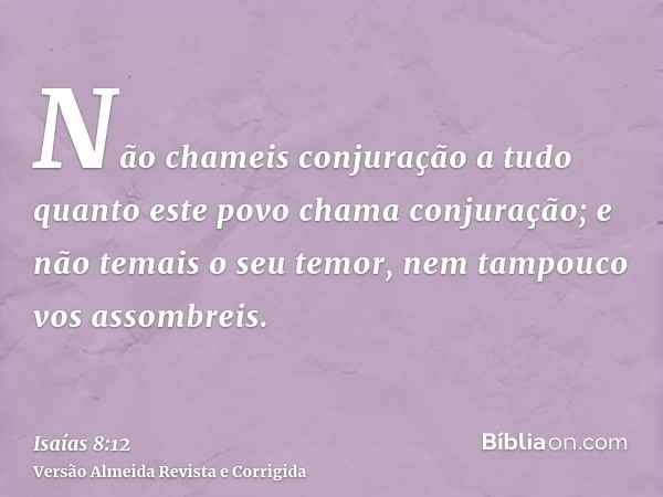 Não chameis conjuração a tudo quanto este povo chama conjuração; e não temais o seu temor, nem tampouco vos assombreis.
