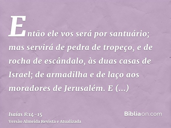 Então ele vos será por santuário; mas servirá de pedra de tropeço, e de rocha de escândalo, às duas casas de Israel; de armadilha e de laço aos moradores de Jer