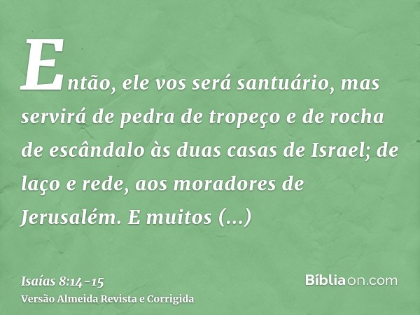 Então, ele vos será santuário, mas servirá de pedra de tropeço e de rocha de escândalo às duas casas de Israel; de laço e rede, aos moradores de Jerusalém.E mui