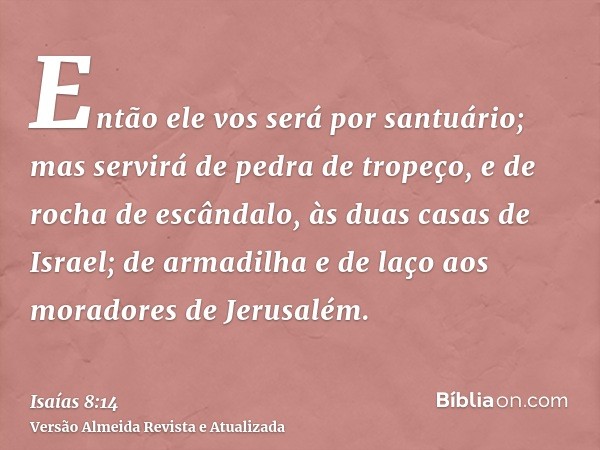 Então ele vos será por santuário; mas servirá de pedra de tropeço, e de rocha de escândalo, às duas casas de Israel; de armadilha e de laço aos moradores de Jer