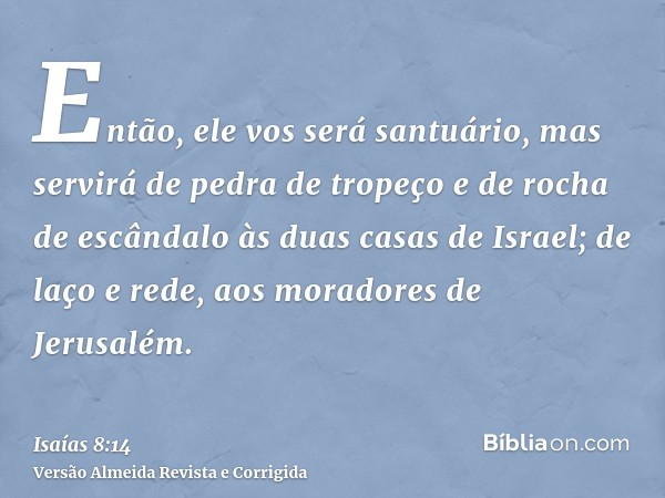 Então, ele vos será santuário, mas servirá de pedra de tropeço e de rocha de escândalo às duas casas de Israel; de laço e rede, aos moradores de Jerusalém.