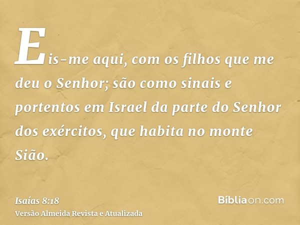 Eis-me aqui, com os filhos que me deu o Senhor; são como sinais e portentos em Israel da parte do Senhor dos exércitos, que habita no monte Sião.