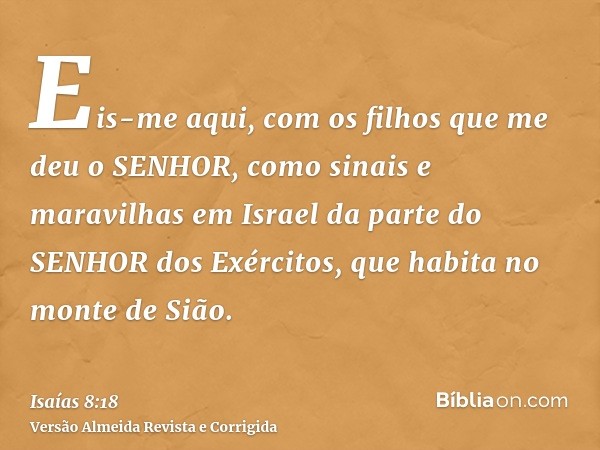 Eis-me aqui, com os filhos que me deu o SENHOR, como sinais e maravilhas em Israel da parte do SENHOR dos Exércitos, que habita no monte de Sião.