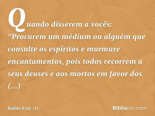 Quando disserem a vocês: "Procurem um médium ou alguém que consulte os espíritos e murmure encantamentos, pois todos recorrem a seus deuses e aos mortos em favo