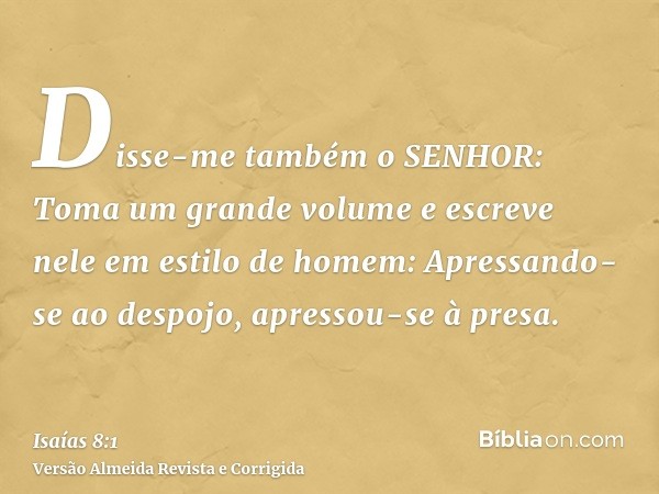Disse-me também o SENHOR: Toma um grande volume e escreve nele em estilo de homem: Apressando-se ao despojo, apressou-se à presa.