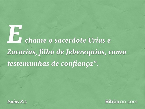 E chame o sacerdote Urias e Zacarias, filho de Jeberequi­as, como testemunhas de confiança". -- Isaías 8:2