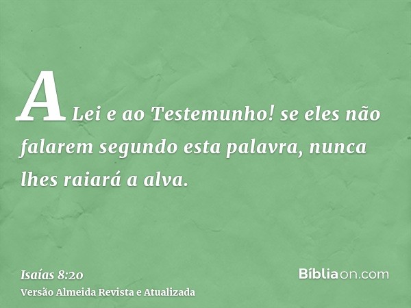 A Lei e ao Testemunho! se eles não falarem segundo esta palavra, nunca lhes raiará a alva.