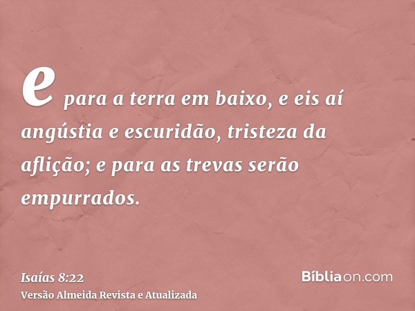 e para a terra em baixo, e eis aí angústia e escuridão, tristeza da aflição; e para as trevas serão empurrados.